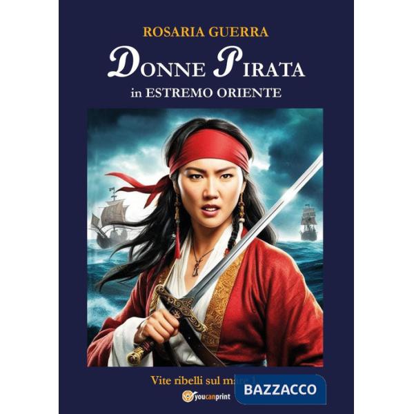 Donne pirata in estremo Oriente. Vite ribelli sul mare. Vol. 1