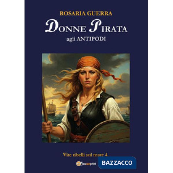 Donne pirata agli antipodi. Vite ribelli sul mare. Vol. 4