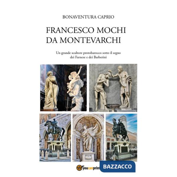 Francesco Mochi da Montevarchi. Un grande scultore protobarocco sotto il segno dei Farnese e dei Barberini
