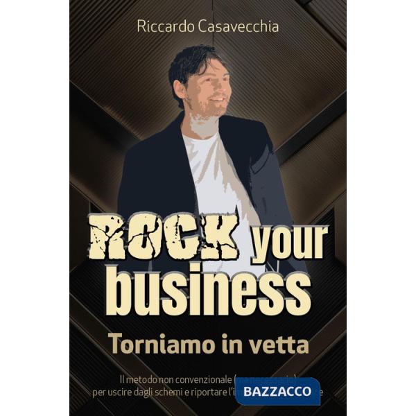 Rock your business. Torniamo in vetta. Il metodo non convenzionale (ma necessario) per uscire dagli schemi e riportare l'imprend
