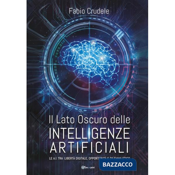 Lato oscuro delle Intelligenze Artificiali. Le A.I. tra libertà digitale, opportunità e dilemma etico (Il)