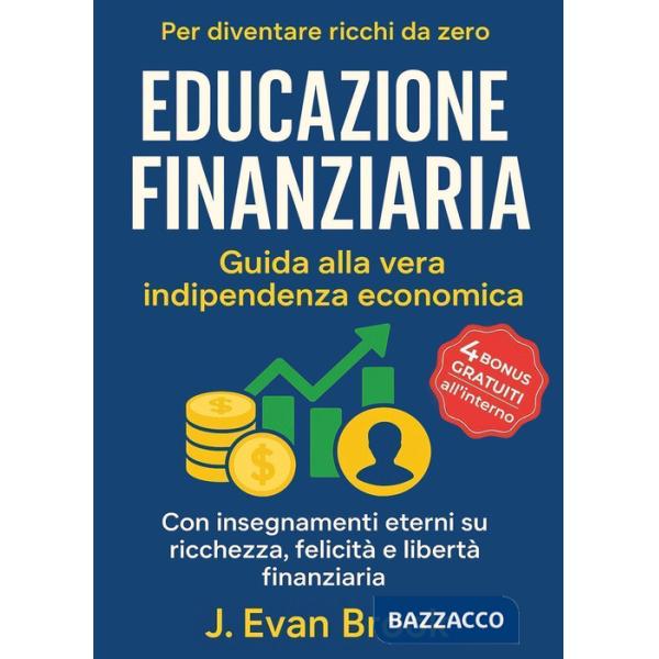 Educazione finanziaria. Guida alla vera indipendenza economica per diventare ricchi da zero. Con insegnamenti eterni su ricchezz
