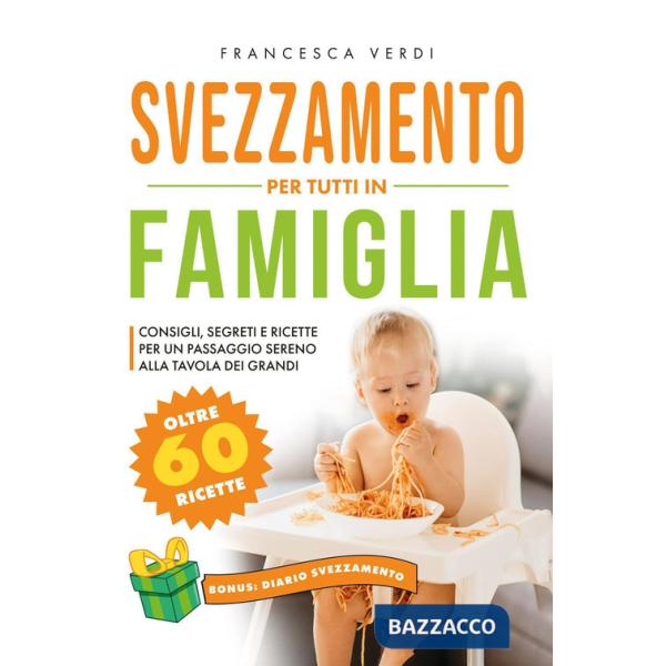 Svezzamento per tutti in famiglia. Consigli segreti e ricette per un passaggio sereno alla tavola dei grandi