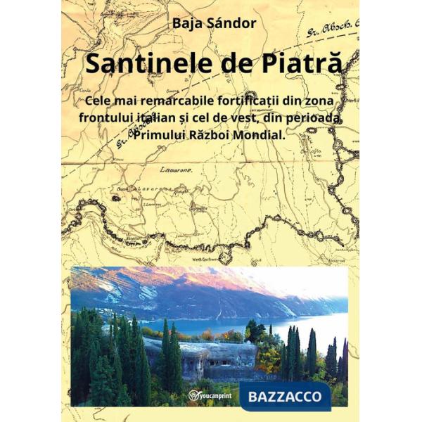 Santinele de Piatra. Cele mai remarcabile fortifica?ii din zona frontului italian ?i cel de vest, din perioada Primului Razboi M