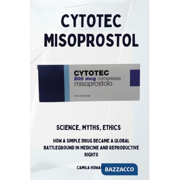 Cytotec Misoprostol. Science,myths, ethics. How a simple drug became a global battleground in medicine and reproductive rights