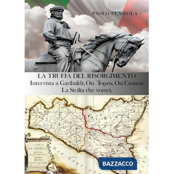 Truffa del Risorgimento. Intervista a Garibaldi. Ou topos, ou cronos: la Sicilia che vorrei (La)