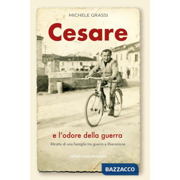Cesare e l'odore della guerra. Ritratto di una famiglia tra guerra e liberazione