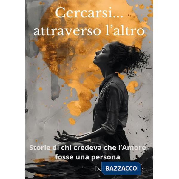Cercarsi... attraverso l'altro. Storie di chi credeva che l'amore fosse una persona