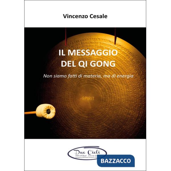 Messaggio del Qi Gong. Non siamo fatti di materia ma di energia (Il)