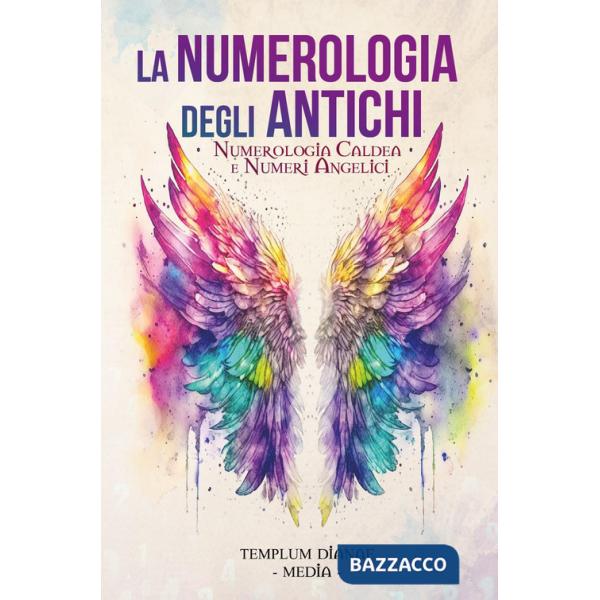 Numerologia degli antichi. Numerologia caldea e numeri angelici (La)
