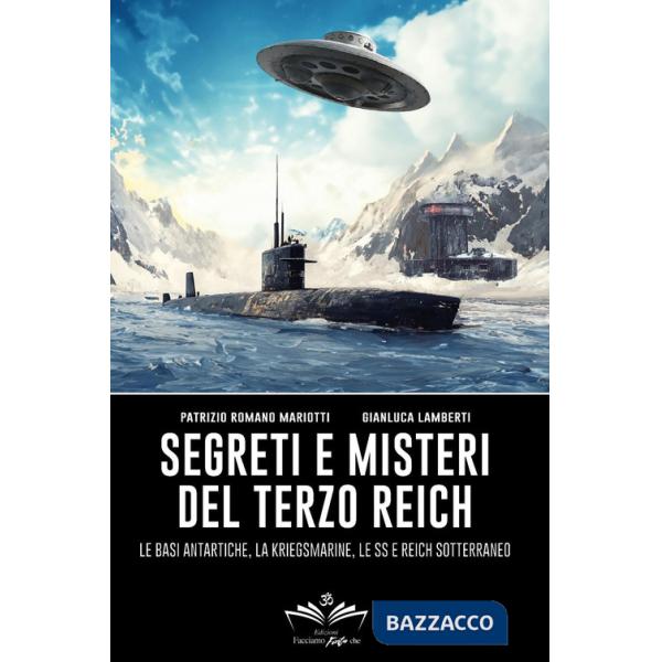 Segreti e misteri del Terzo Reich. Le basi antartiche, la Kriegsmarine, le SS e Reich sotterraneo