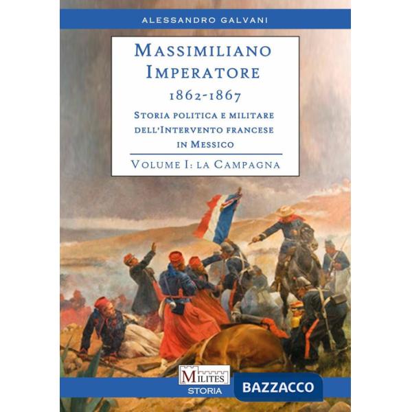 Massimiliano Imperatore. 1862-1867. Storia politica e militare dell'intervento francese in Messico. Vol. 1: La campagna