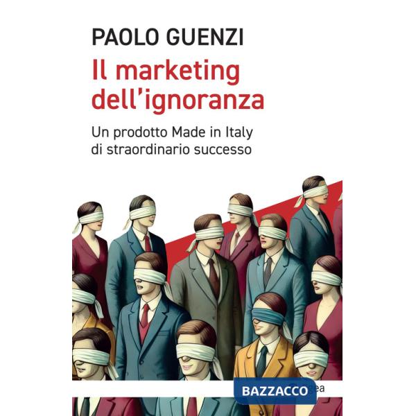 Marketing dell'ignoranza. Un prodotto Made in Italy di straordinario successo (Il)