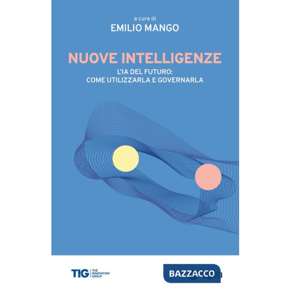 Nuove intelligenze. L'IA del futuro: come utilizzarla e governarla