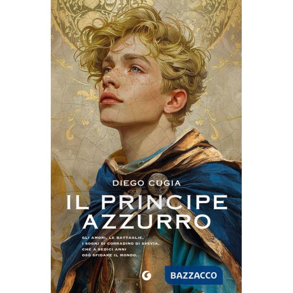 Principe azzurro. Gli amori, le battaglie, i sogni di Corradino di Svevia, che a sedici anni osò sfidare il mondo (Il)