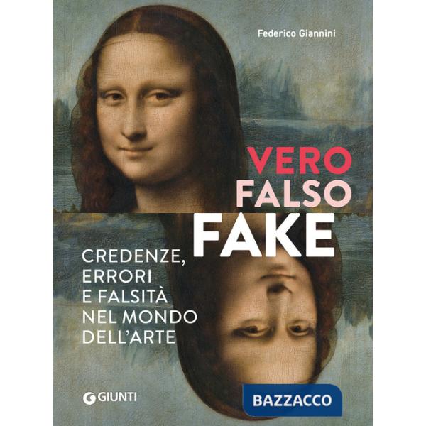 Vero, falso, fake. Credenze, errori e falsità nel mondo dell'arte. Ediz. a colori