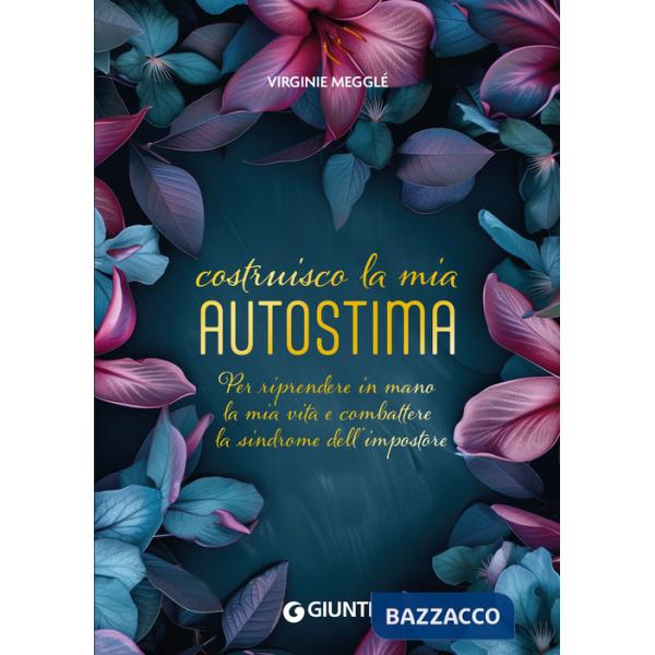 Costruisco la mia autostima. Per riprendere in mano la mia vita e combattere la sindrome dell'impostore