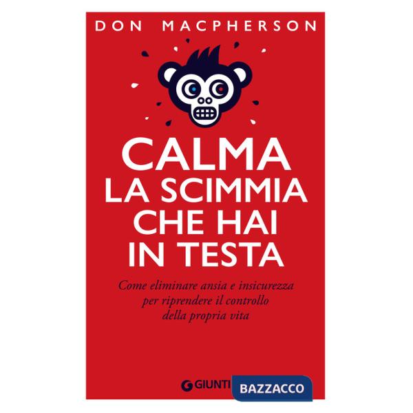 Calma la scimmia che hai in testa. Come eliminare ansia e insicurezza per riprendere il controllo della propria vita