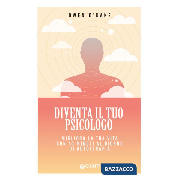 Diventa il tuo psicologo. Migliora la tua vita con 10 minuti al giorno di autoterapia