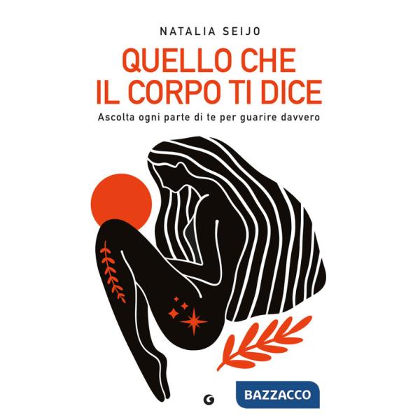 Quello che il corpo ti dice. Ascolta ogni parte di te per guarire davvero