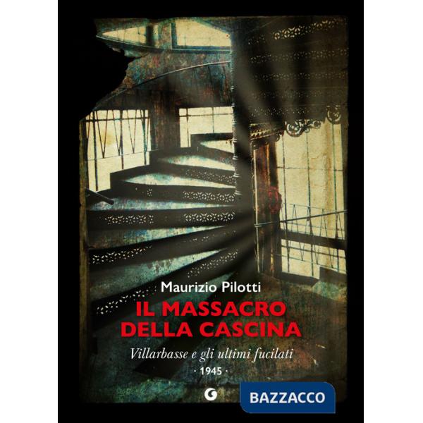 Massacro della cascina. Villarbasse e gli ultimi fucilati. 1945 (Il)