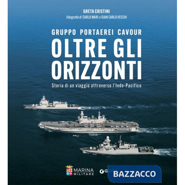 Oltre gli orizzonti. Gruppo Portaerei Cavour. Storia di un viaggio attraverso l'Indo-Pacifico