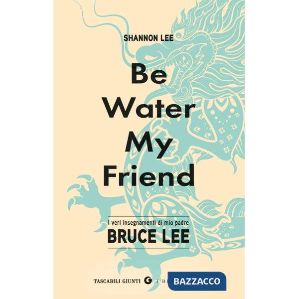 Be water, my friend. I veri insegnamenti di mio padre Bruce Lee