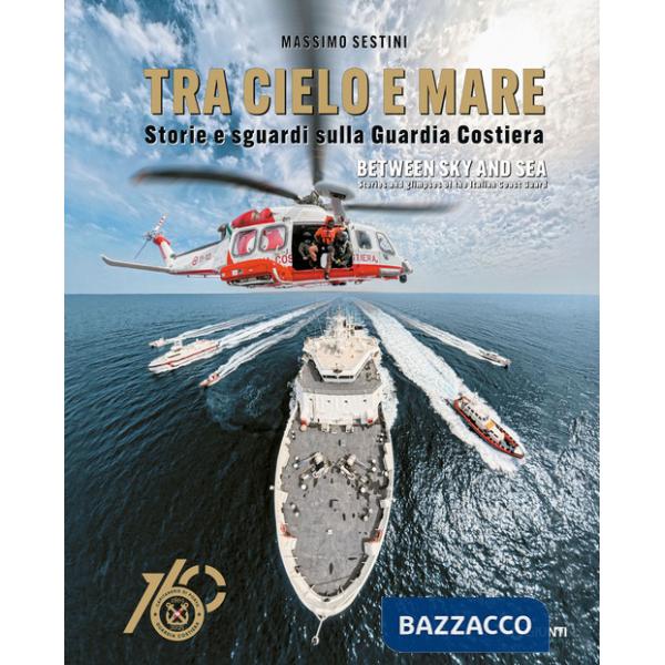Tra cielo e mare. Storie e sguardi sulla Guardia Costiera-Between sky and sea. Stories and glimpses of the Italian Coast Guard. 