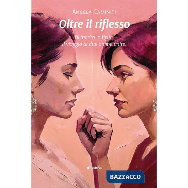 Oltre il riflesso. Di madre in figlia. Il viaggio di due anime unite