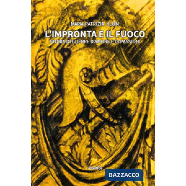 Impronta e il fuoco. Storia di guerre d'amore e di passioni (L')
