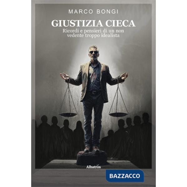 Giustizia cieca. Ricordi e pensieri di un non vedente troppo idealista