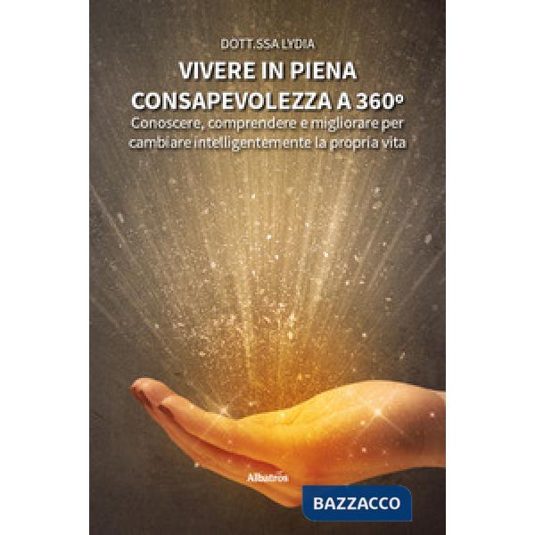 Vivere in piena consapevolezza a 360º. Conoscere, comprendere e migliorare per cambiare intelligentemente la propria vita