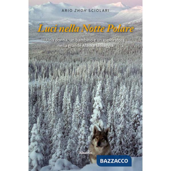 Luci nella notte polare. Una donna, un bambino e un esploratore nella grande Alaska selvaggia