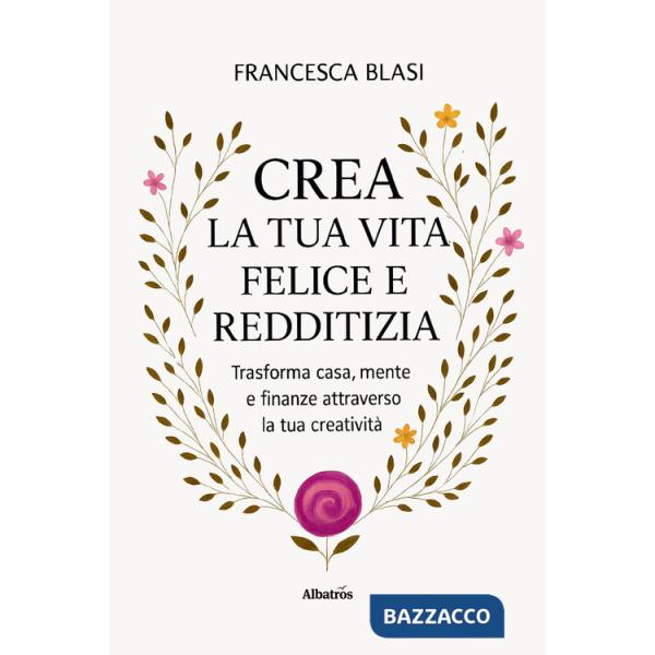 Crea la tua vita felice e redditizia. Trasforma casa, mente e finanze attraverso la tua creatività