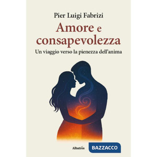 Amore e consapevolezza. Un viaggio verso la pienezza dell'anima