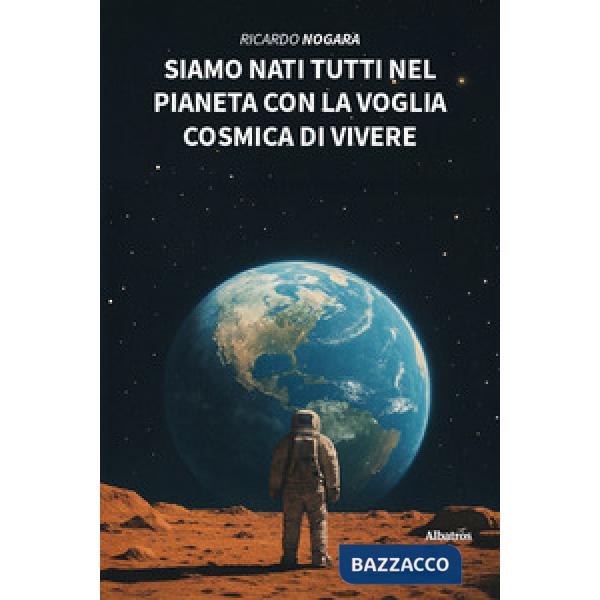 Siamo nati tutti nel pianeta con la voglia cosmica di vivere