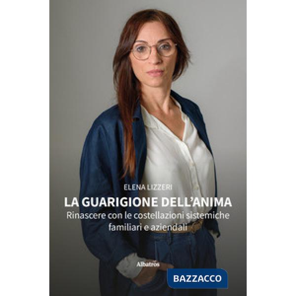 Guarigione dell'anima. Rinascere con le costellazioni sistemiche familiari e aziendali (La)