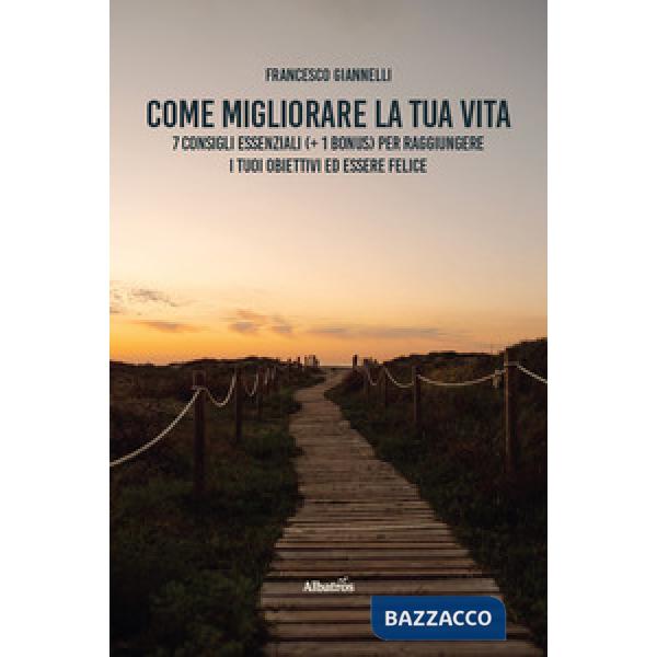 Come migliorare la tua vita. 7 consigli essenziali (+ 1 bonus) per raggiungere i tuoi obiettivi ed essere felice