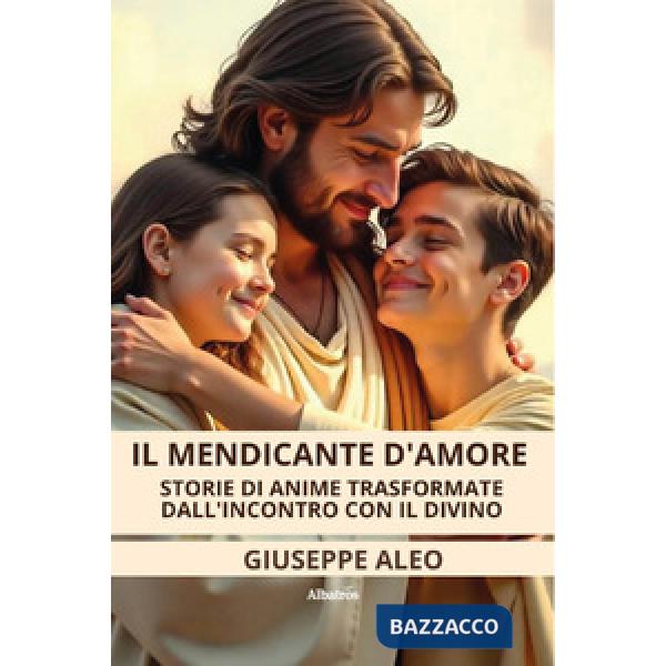 Mendicante d'amore. Storie di anime trasformate dall'incontro con il Divino (Il)