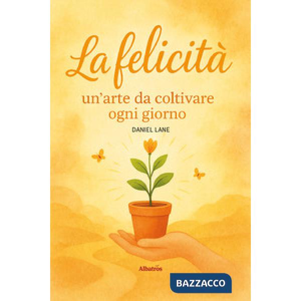 Felicità: un'arte da coltivare ogni giorno (La)