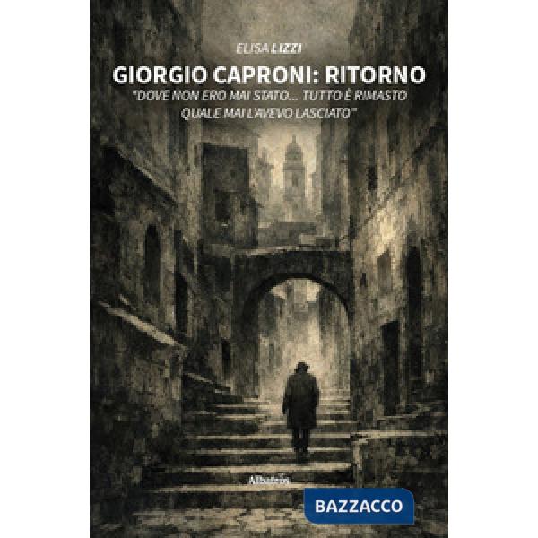 Giorgio Caproni: Ritorno «Dove non ero mai stato... Tutto è rimasto quale mai l'avevo lasciato»