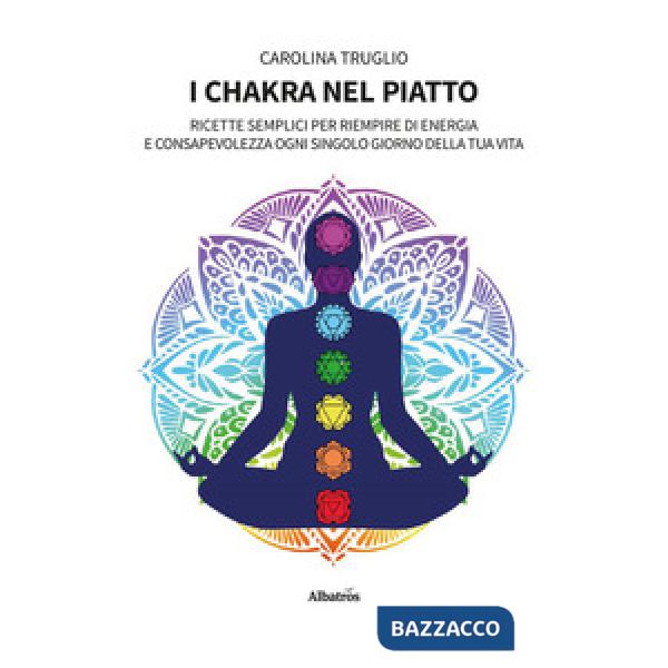 Chakra nel piatto. Ricette semplici per riempire di energia e consapevolezza ogni singolo giorno della tua vita (I)