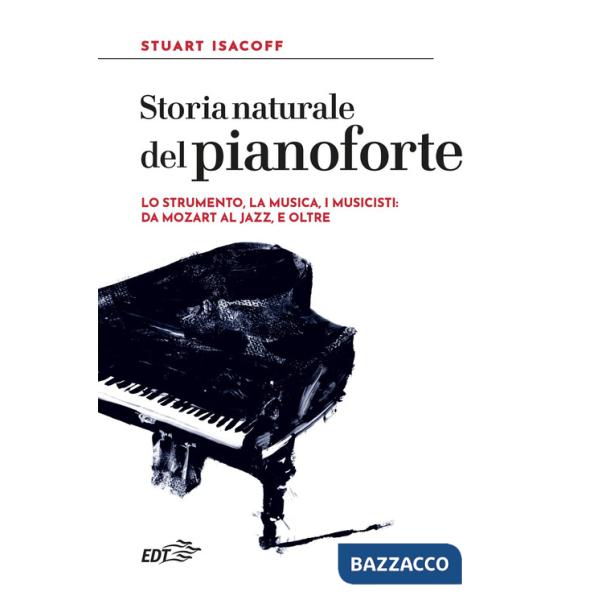 Storia naturale del pianoforte. Lo strumento, la musica, i musicisti: da Mozart al modern jazz, e oltre
