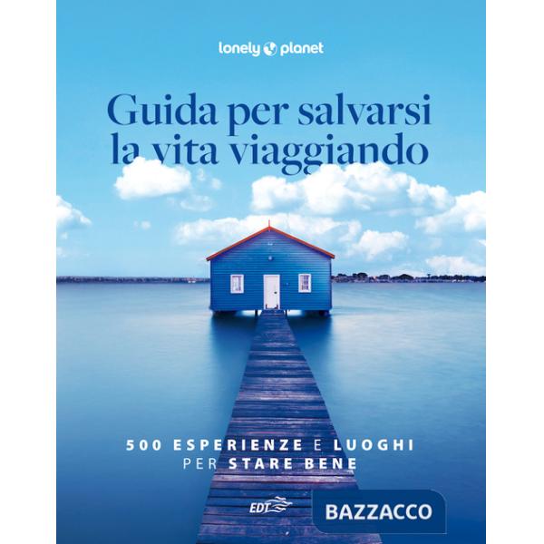 Guida per salvarsi la vita viaggiando. 500 esperienze e luoghi per stare bene