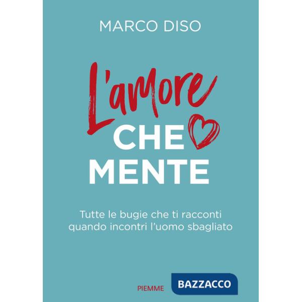 Amore che mente. Tutte le bugie che ti racconti quando incontri l'uomo sbagliato (L')