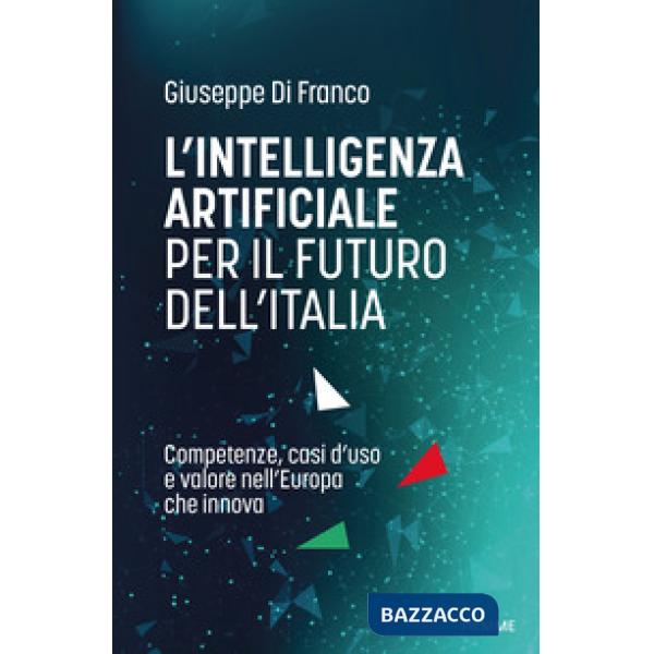 Intelligenza artificiale per il futuro dell'Italia. Competenze, casi d'uso e valore nell'Europa che innova (L')