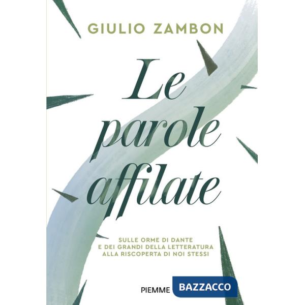 Parole affilate. Sulle orme di Dante e dei grandi della letteratura alla riscoperta di noi stessi (Le)