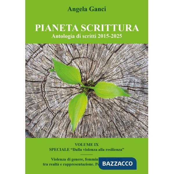 Pianeta scrittura. Antologia di scritti. Vol. 9: 2015-2025. Speciale «Dalla violenza alla resilienza». Violenza di genere, femmi