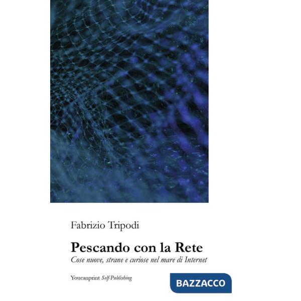 Pescando con la rete. Cose nuove, strane e curiose nel mare di Internet