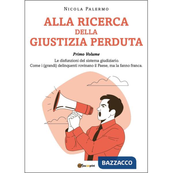 Alla ricerca della giustizia perduta. Vol. 1: Le disfunzioni del sistema giudiziario. Come i (grandi) delinquenti rovinano il Pa